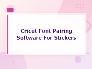 Best Cricut Font Pairing Software for Sticker Designs and Projects