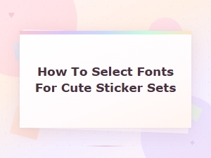 Cute Sticker Font Combos: How to Select Fonts for Adorable Sticker Sets