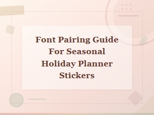 Font Pairing Guide for Seasonal Holiday Planner Stickers