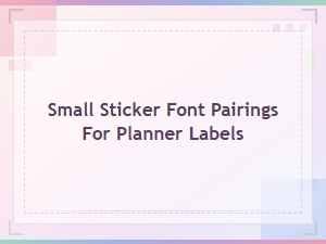 Small Sticker Font Pairings for Planner Labels: Perfect Text Combinations